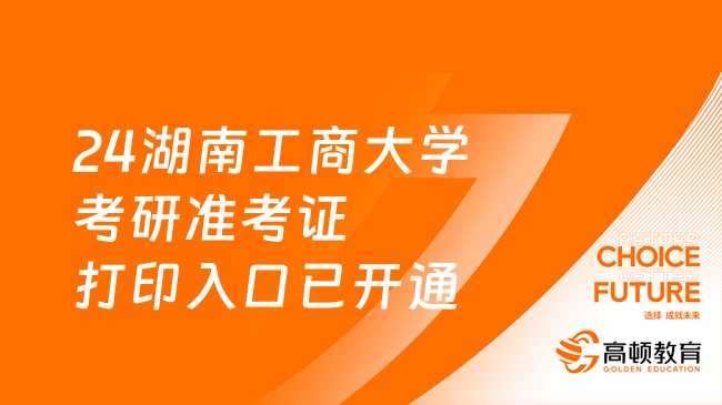 2024湖南工商大學考研準考證打印入口已開通！附考試信息