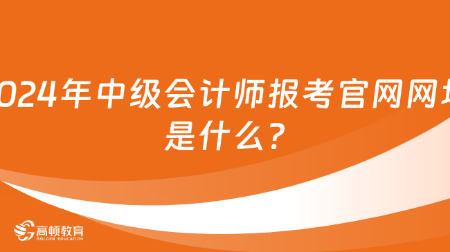 2024年中级会计师报考官网网址是什么?