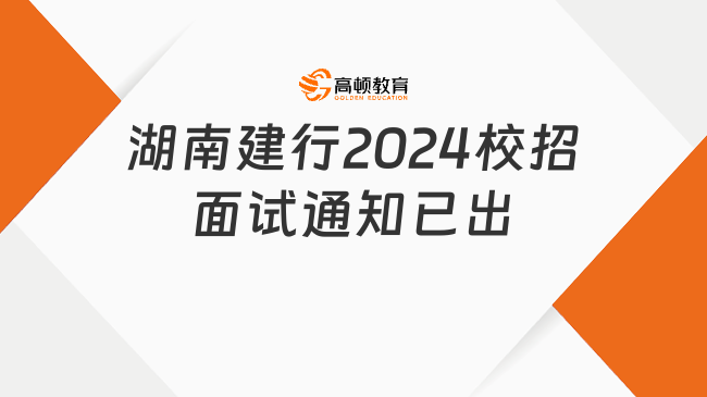 注意！湖南建行2024校招面试通知已出，请做好准备！