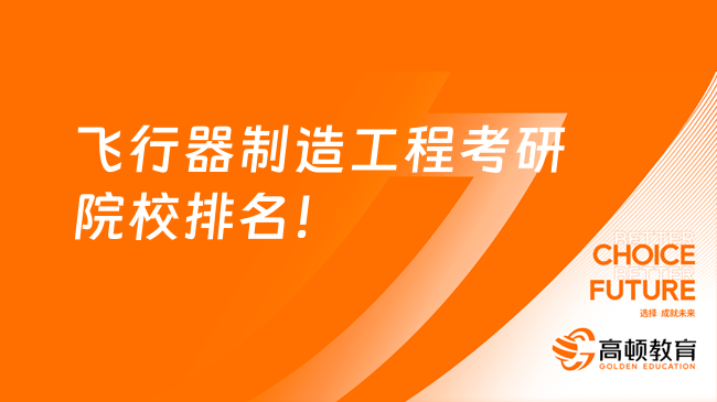 飞行器制造工程考研院校排名一览表！25择校必看