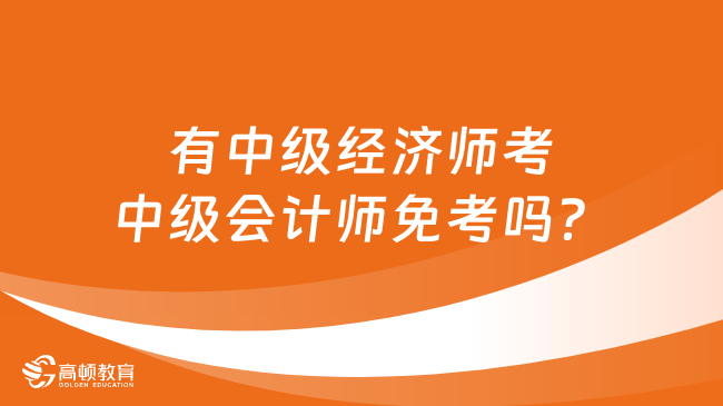 有中級經(jīng)濟師考中級會計師免考嗎？