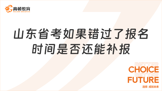 山東省考如果錯(cuò)過(guò)了報(bào)名時(shí)間是否還能補(bǔ)報(bào)