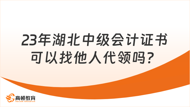 23年湖北中级会计证书可以找他人代领吗？