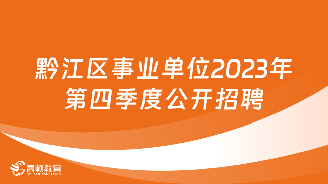 招39名！重庆市黔江区事业单位2023年第四季度公开招聘工作人员公告