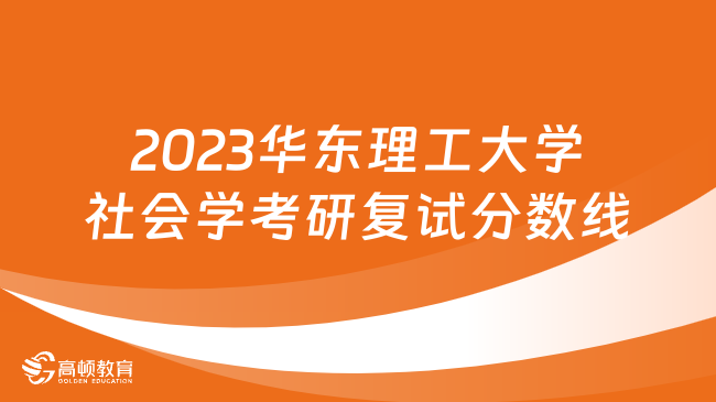 2023華東理工大學社會學考研復試分數(shù)線已發(fā)！含復試內(nèi)容