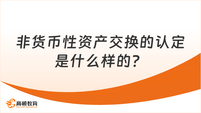 非貨幣性資產(chǎn)交換的認定是什么樣的？