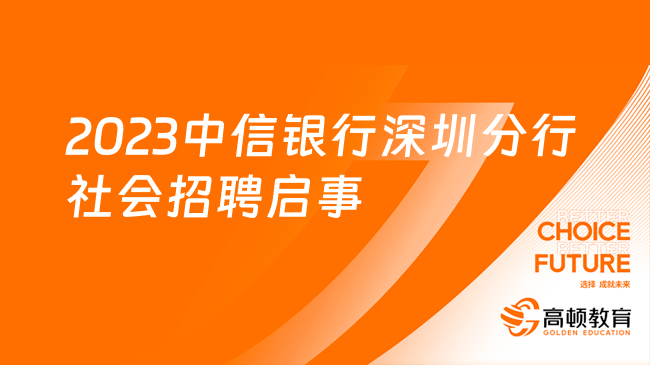 中信银行最新招聘信息：2023深圳分行社会招聘启事