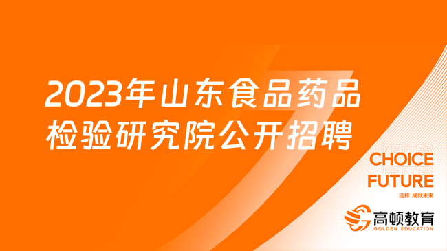 山东省食品药品检验研究院2023年公开招聘工作人员简章