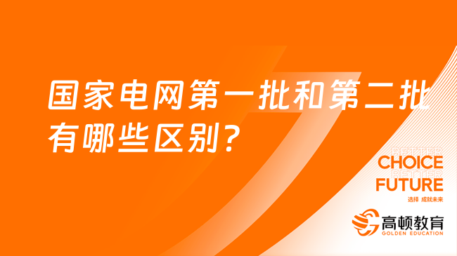 国家电网考试招聘：国家电网第一批和第二批有哪些区别？待遇有什么不同？...