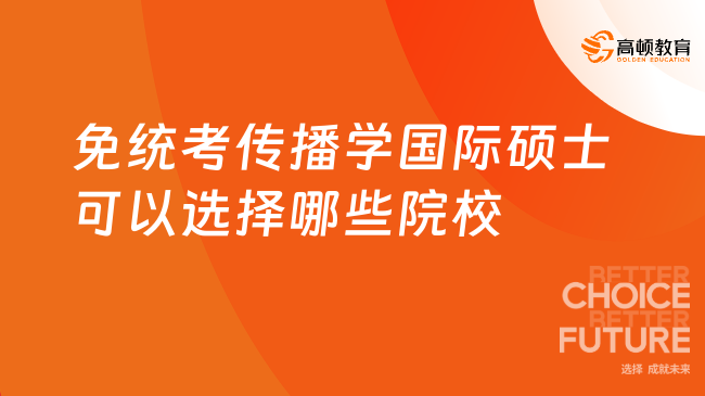 免统考传播学国际硕士可以选择哪些院校？真的不用联考！