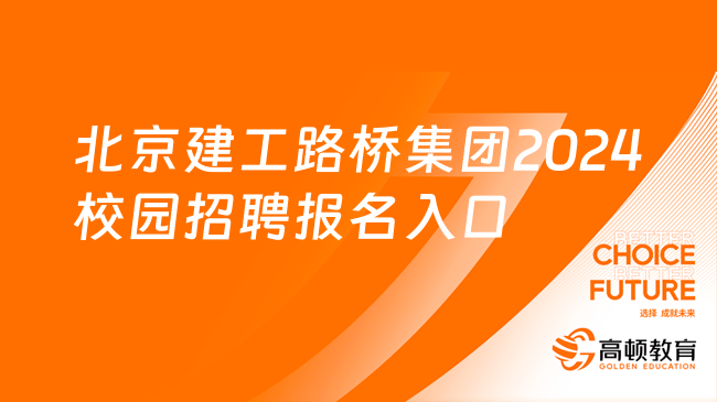 北京国企招聘|北京建工路桥集团2024校园招聘报名入口及专业一览！