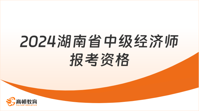 2024湖南省中级经济师报考资格、报名流程介绍！