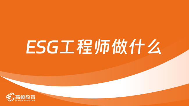 2024年ESG考试科目是什么？ESG工程师做什么？为你解答！