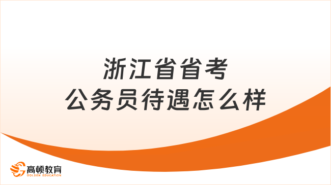 進入了解！浙江省省考公務(wù)員待遇怎么樣？