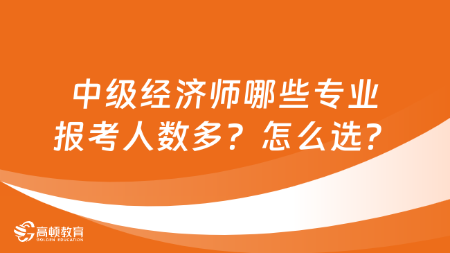 中級經(jīng)濟(jì)師哪些專業(yè)報考人數(shù)多？怎么選？