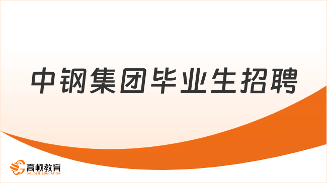 北京國(guó)企校園招聘|2024年中鋼集團(tuán)高校畢業(yè)生招聘90人公告