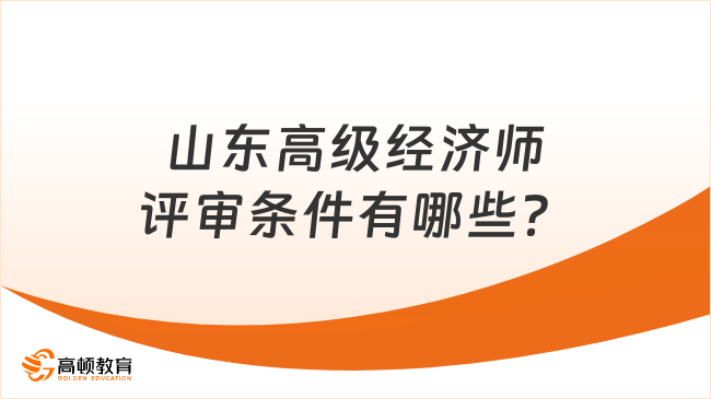 山东高级经济师评审条件有哪些？看这篇就知道了！