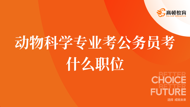 動物科學(xué)專業(yè)考公務(wù)員考什么職位