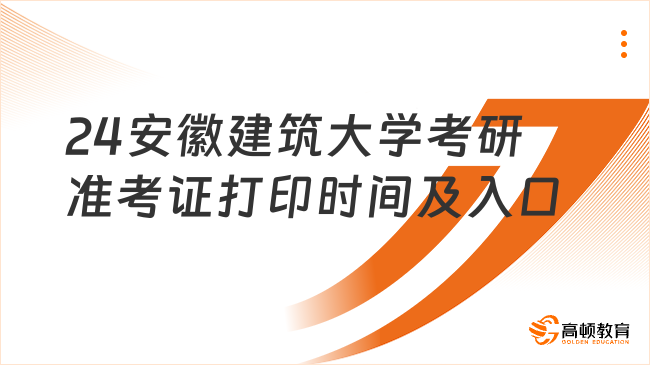 24安徽建筑大学考研准考证打印时间及入口