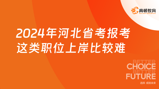 2024年河北省考報(bào)考這類(lèi)職位上岸比較難