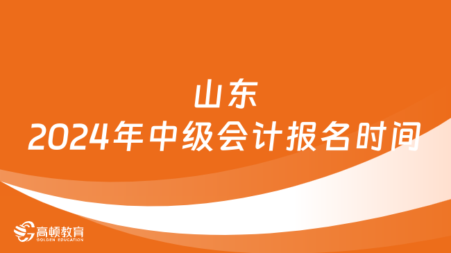 山东2024年中级会计报名时间