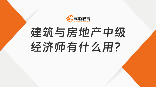 建筑与房地产中级经济师有什么用？这些作用你必须知道！