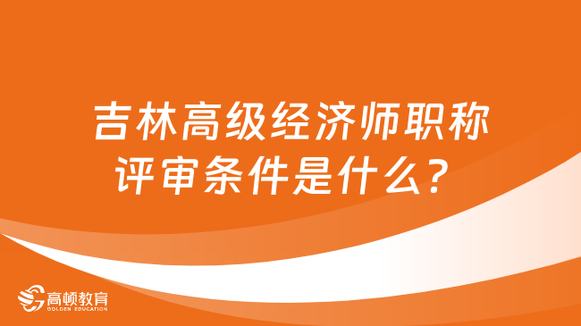 吉林高级经济师职称评审条件是什么？