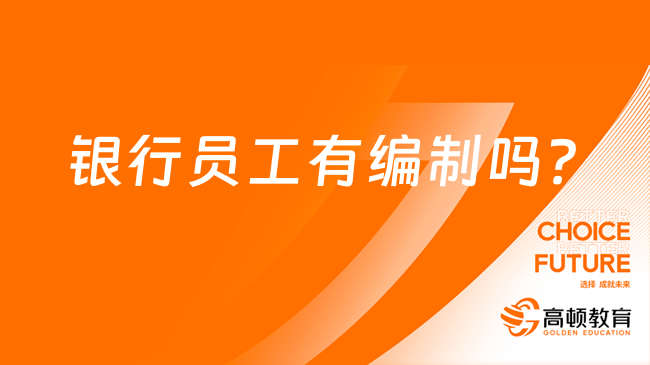 銀行員工有編制嗎？一文帶你了解銀行編制！