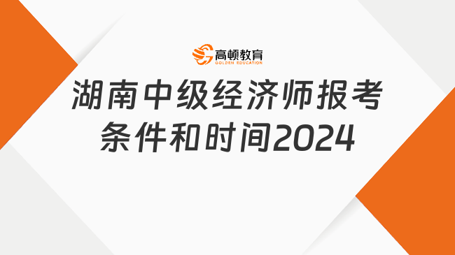 湖南中级经济师报考条件和时间2024