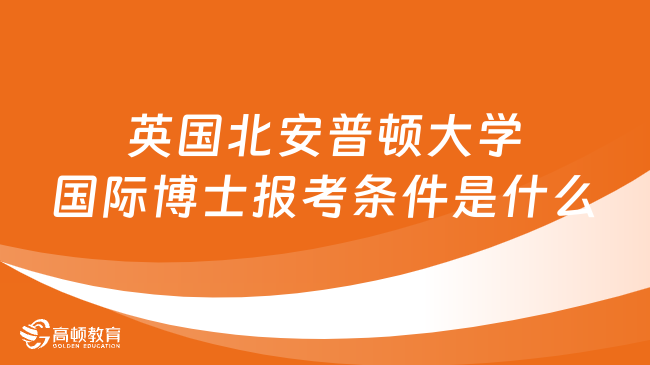 英国北安普顿大学国际博士报考条件是什么？学姐答疑