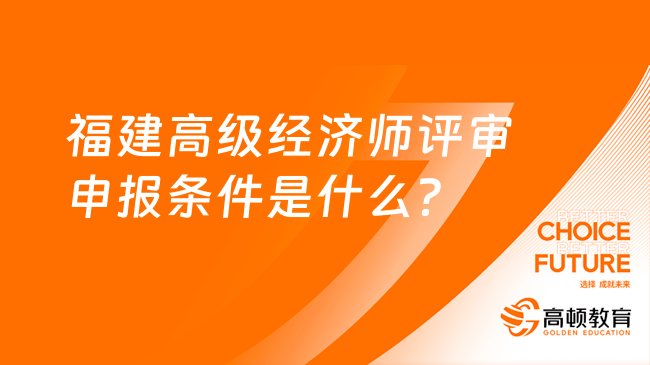 福建高级经济师评审申报条件是什么？