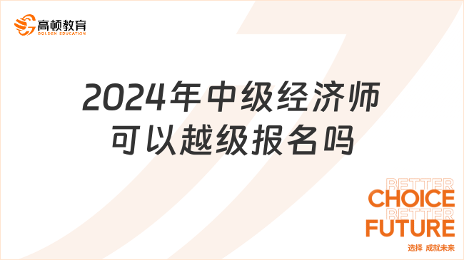 2024年中級經(jīng)濟師可以越級報名嗎