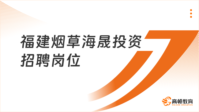 福建國企招聘|2023福建煙草海晟投資社會招聘崗位信息一覽