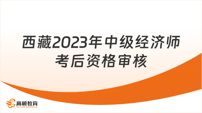 西藏2023年中级经济师考后资格审核的通知