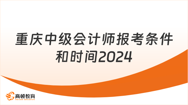 重庆中级会计师报考条件和时间2024有消息了吗？