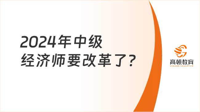 2024年中級經(jīng)濟師要改革了？不能跨級報考了嗎？