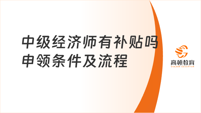 中級經(jīng)濟師有補貼嗎？申領(lǐng)條件及流程是什么？