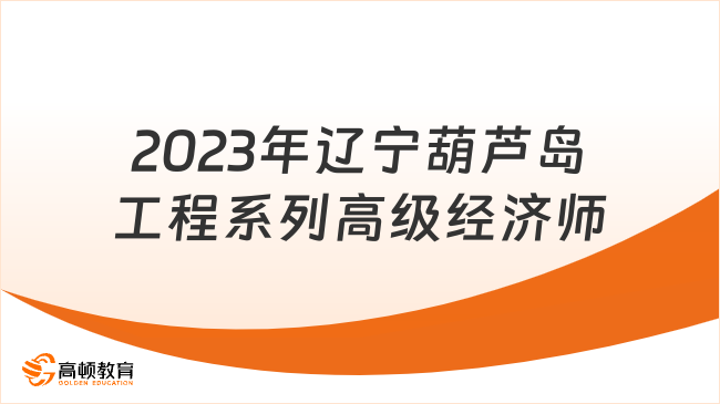 2023年辽宁葫芦岛工程系列高级经济师参评人员名单公告