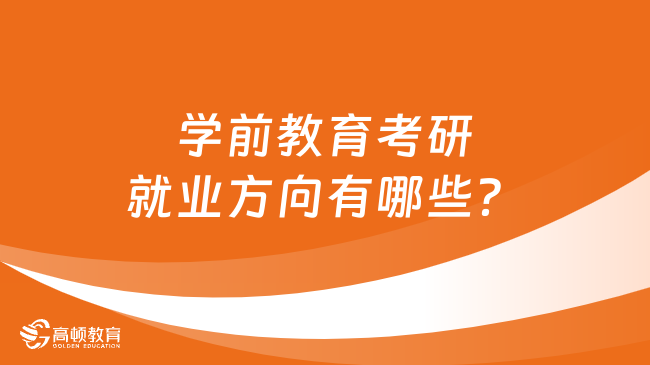 學(xué)前教育考研就業(yè)方向有哪些？學(xué)姐整理