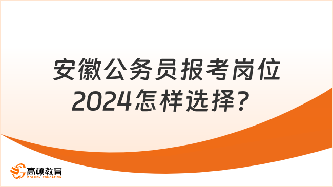 安徽公務(wù)員報(bào)考崗位2024怎樣選擇？