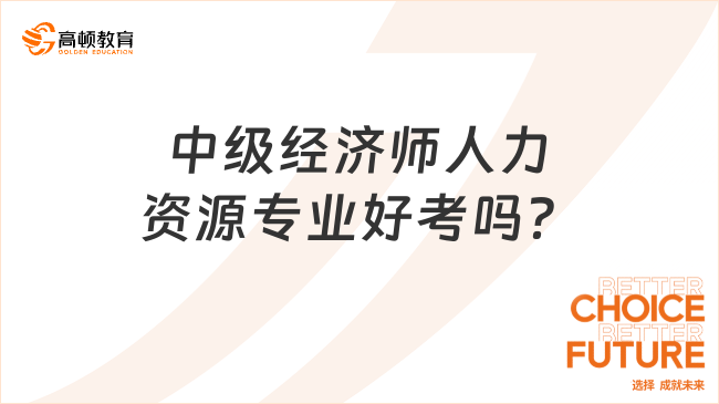 中级经济师人力资源专业好考吗？考试难度分析！