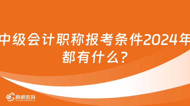 中級(jí)會(huì)計(jì)職稱報(bào)考條件2024年都有什么?