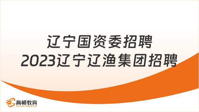 遼寧國(guó)資委招聘|2023遼寧遼漁集團(tuán)招聘29人公告