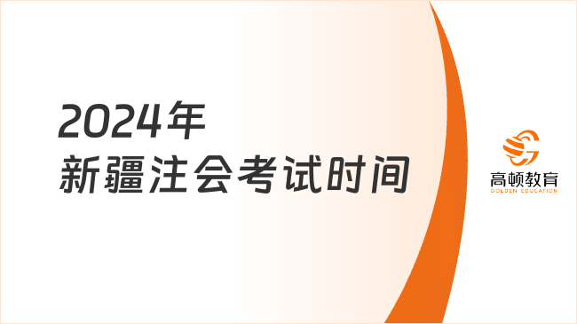 提前！2024年新疆注会考试时间确定8月23日-25日