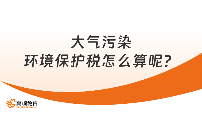 大气污染环境保护税怎么算呢？