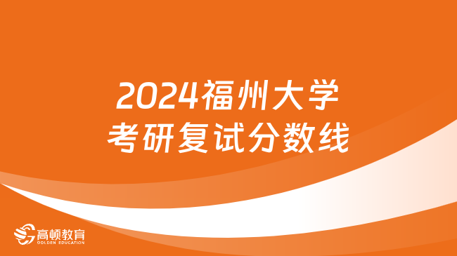 2024福州大學(xué)考研復(fù)試分?jǐn)?shù)線