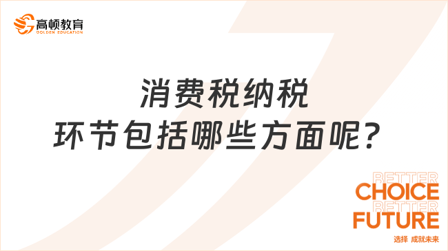 消費(fèi)稅納稅環(huán)節(jié)包括哪些方面呢？