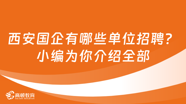 西安国企有哪些单位招聘？小编为你介绍全部！