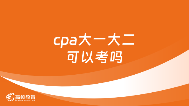 cpa大一大二可以考嗎？不可以！附完整版cpa報(bào)考條件！