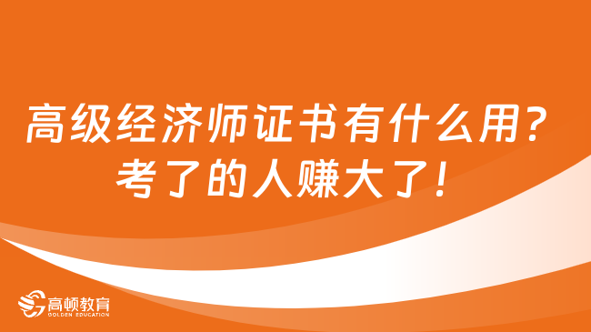 高級(jí)經(jīng)濟(jì)師證書有什么用？考了的人賺大了！